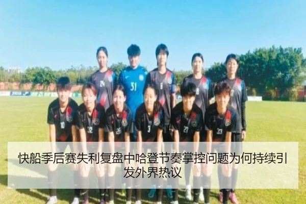 快船季后赛失利复盘中哈登节奏掌控问题为何持续引发外界热议