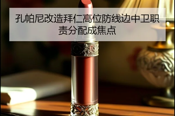 孔帕尼改造拜仁高位防线边中卫职责分配成焦点
