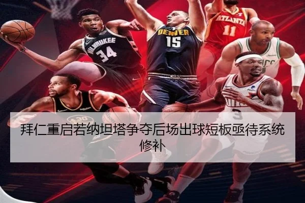 拜仁重启若纳坦塔争夺后场出球短板亟待系统修补