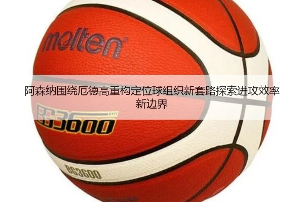 阿森纳围绕厄德高重构定位球组织新套路探索进攻效率新边界