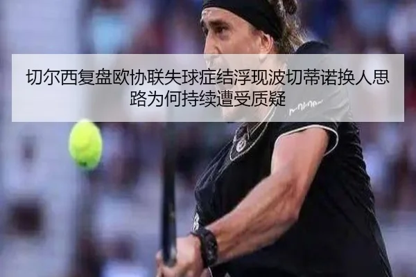 切尔西复盘欧协联失球症结浮现波切蒂诺换人思路为何持续遭受质疑